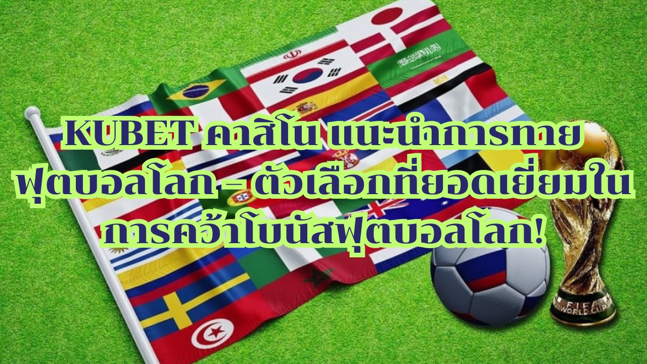 KUBET คาสิโน แนะนำการทายฟุตบอลโลก – ตัวเลือกที่ยอดเยี่ยมในการคว้าโบนัสฟุตบอลโลก!