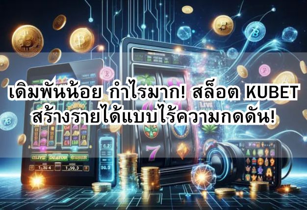 เดิมพันน้อย กำไรมาก! สล็อต KUBET สร้างรายได้แบบไร้ความกดดัน!