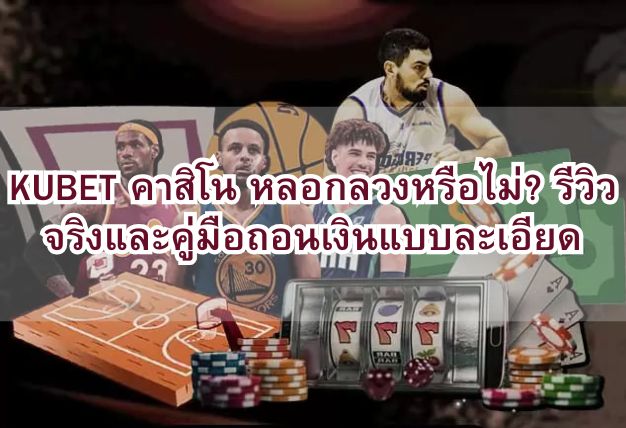 KUBET คาสิโน หลอกลวงหรือไม่? รีวิวจริงและคู่มือถอนเงินแบบละเอียด