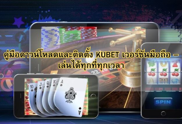คู่มือดาวน์โหลดและติดตั้ง KUBET เวอร์ชันมือถือ – เล่นได้ทุกที่ทุกเวลา