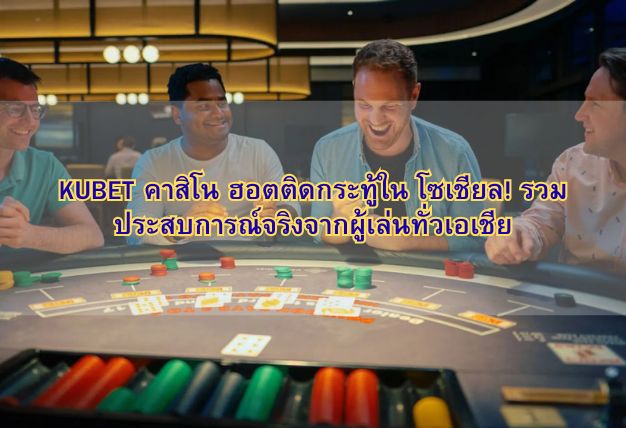 KUBET คาสิโน ฮอตติดกระทู้ใน โซเชียล! รวมประสบการณ์จริงจากผู้เล่นทั่วเอเชีย