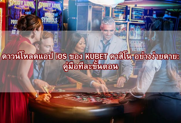 ดาวน์โหลดแอป iOS ของ KUBET คาสิโน อย่างง่ายดาย: คู่มือทีละขั้นตอน